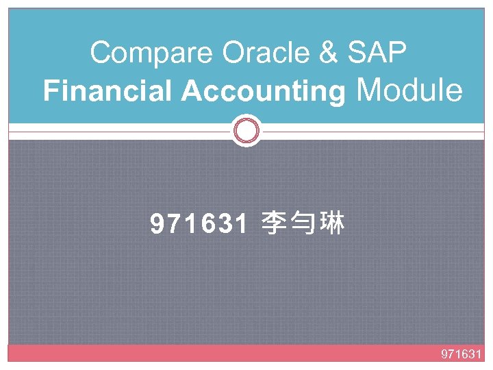 Compare Oracle & SAP Financial Accounting Module 971631 李勻琳 971631 