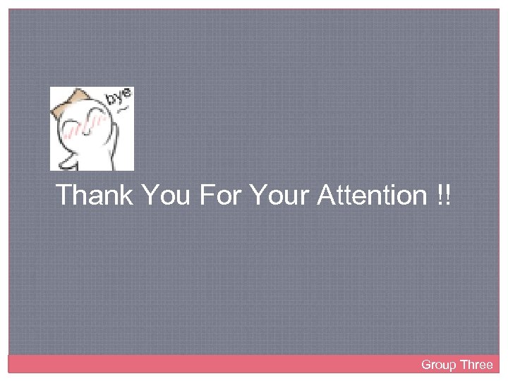 Thank You For Your Attention !! Group Three 