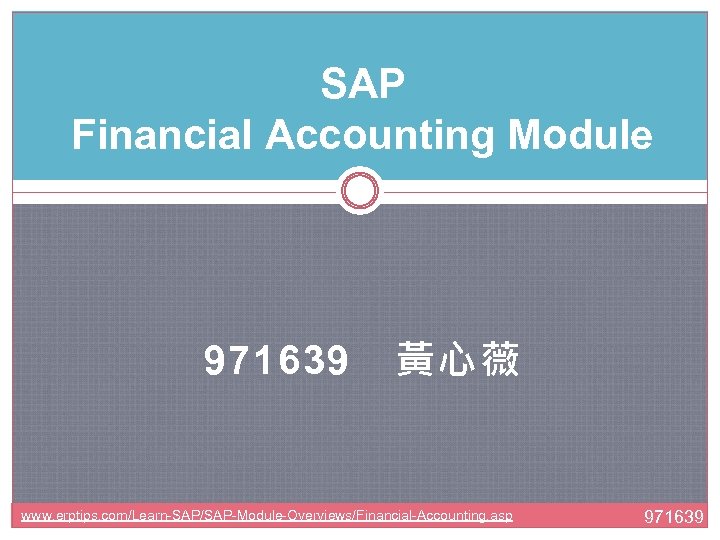 SAP Financial Accounting Module 971639　黃心薇 www. erptips. com/Learn-SAP/SAP-Module-Overviews/Financial-Accounting. asp 971639 