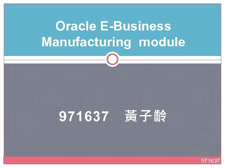 Oracle E-Business Manufacturing module 971637　黃子齡 971637 