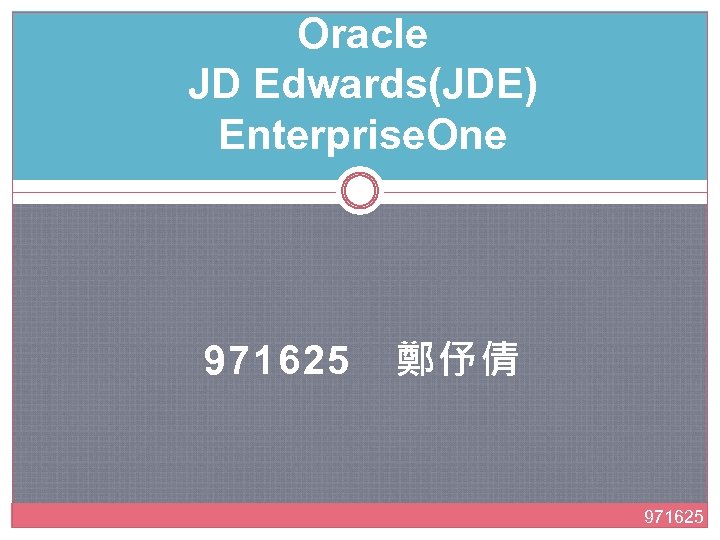 Oracle JD Edwards(JDE) Enterprise. One 971625　鄭伃倩 971625 