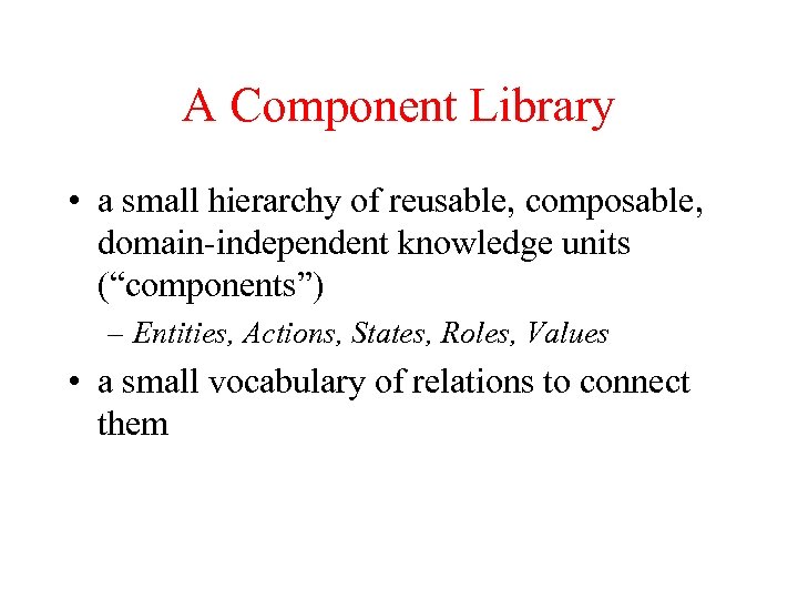 A Component Library • a small hierarchy of reusable, composable, domain-independent knowledge units (“components”)