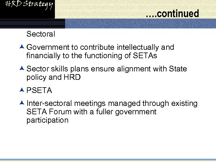 HRD Strategy …. continued • Sectoral æ Government to contribute intellectually and financially to