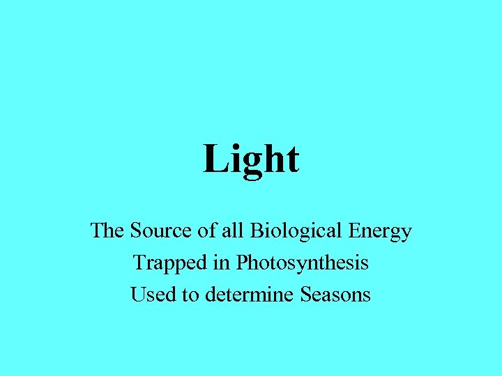Light The Source of all Biological Energy Trapped in Photosynthesis Used to determine Seasons
