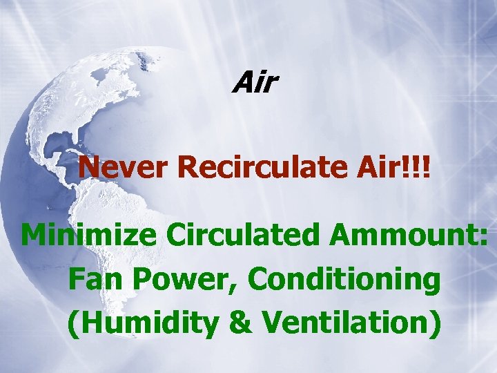 Air Never Recirculate Air!!! Minimize Circulated Ammount: Fan Power, Conditioning (Humidity & Ventilation) 