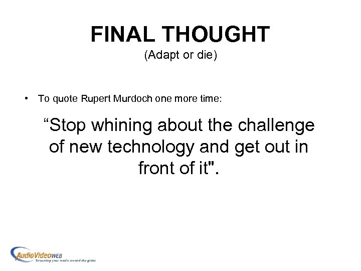 FINAL THOUGHT (Adapt or die) • To quote Rupert Murdoch one more time: “Stop
