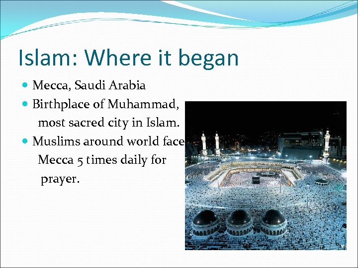 Islam: Where it began Mecca, Saudi Arabia Birthplace of Muhammad, most sacred city in