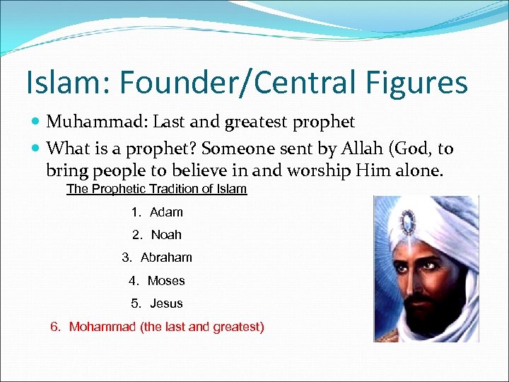 Islam: Founder/Central Figures Muhammad: Last and greatest prophet What is a prophet? Someone sent