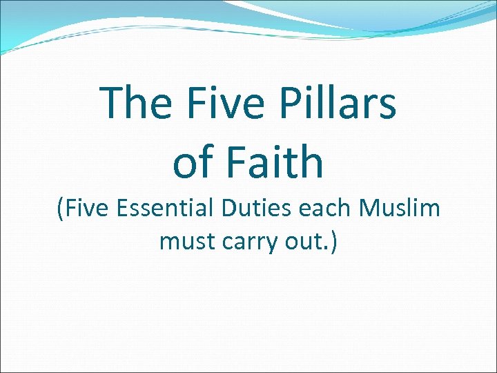 The Five Pillars of Faith (Five Essential Duties each Muslim must carry out. )