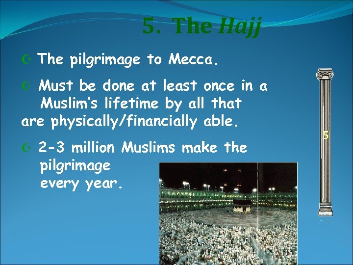 5. The Hajj Z The pilgrimage to Mecca. Must be done at least once