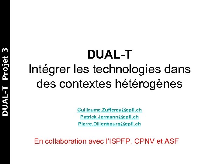 DUAL-T Projet 3 DUAL-T Intégrer les technologies dans des contextes hétérogènes Guillaume. Zufferey@epfl. ch