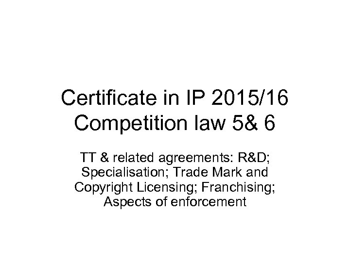 Certificate in IP 2015/16 Competition law 5& 6 TT & related agreements: R&D; Specialisation;