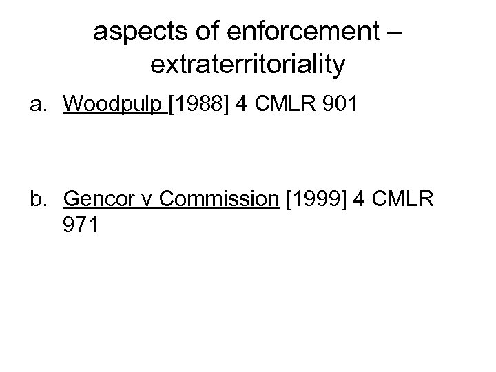 aspects of enforcement – extraterritoriality a. Woodpulp [1988] 4 CMLR 901 b. Gencor v