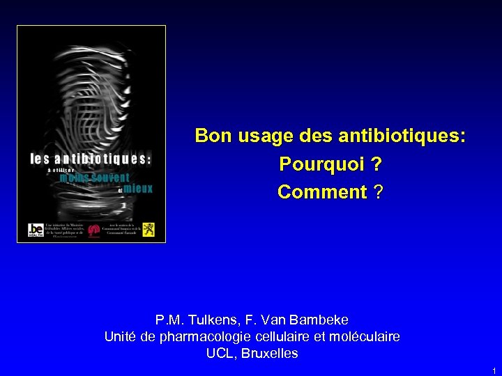 Bon usage des antibiotiques: Pourquoi ? Comment ? P. M. Tulkens, F. Van Bambeke