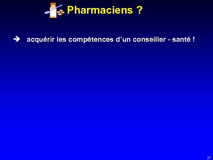 Pharmaciens ? acquérir les compétences d’un conseiller - santé ! 27 