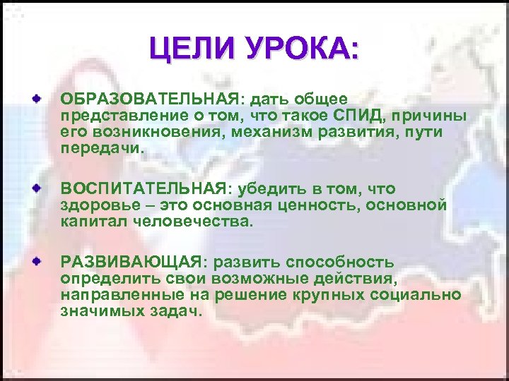 ЦЕЛИ УРОКА: ОБРАЗОВАТЕЛЬНАЯ: дать общее представление о том, что такое СПИД, причины его возникновения,