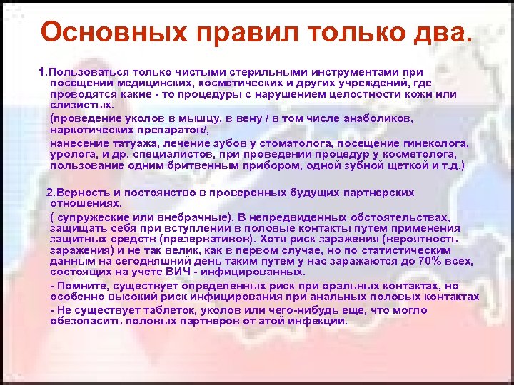 Основных правил только два. 1. Пользоваться только чистыми стерильными инструментами при посещении медицинских, косметических