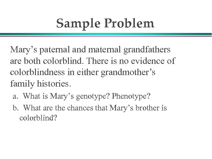 Sample Problem Mary’s paternal and maternal grandfathers are both colorblind. There is no evidence