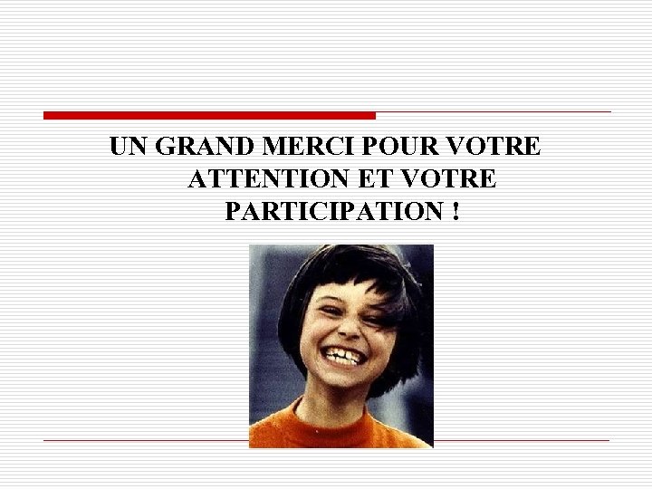 UN GRAND MERCI POUR VOTRE ATTENTION ET VOTRE PARTICIPATION ! 