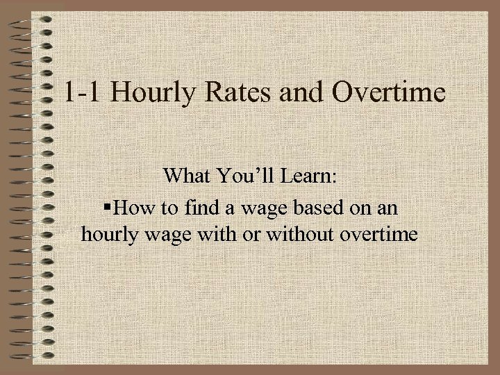 1 -1 Hourly Rates and Overtime What You’ll Learn: §How to find a wage