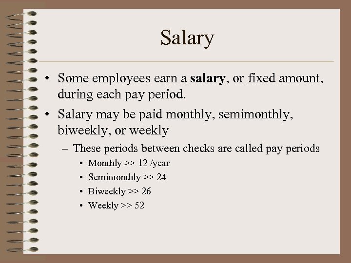 Salary • Some employees earn a salary, or fixed amount, during each pay period.