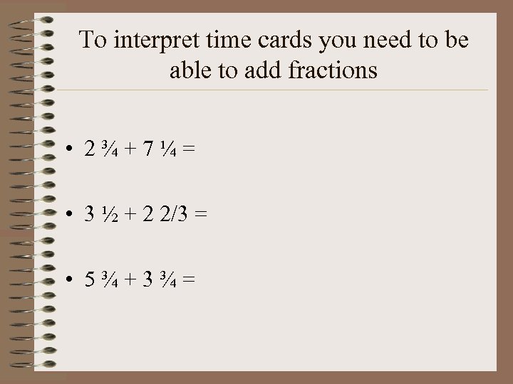 To interpret time cards you need to be able to add fractions • 2¾+7¼=