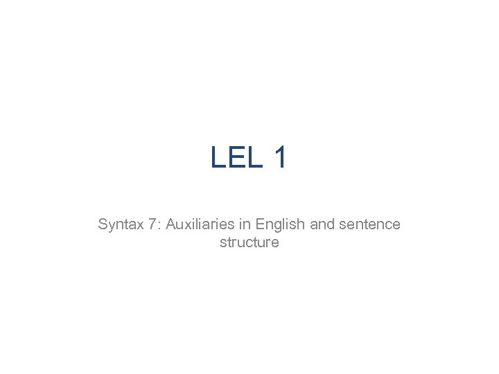 LEL 1 Syntax 7: Auxiliaries in English and sentence structure 