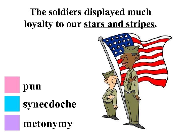 The soldiers displayed much loyalty to our stars and stripes. pun synecdoche metonymy 