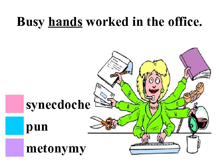 Busy hands worked in the office. synecdoche pun metonymy 