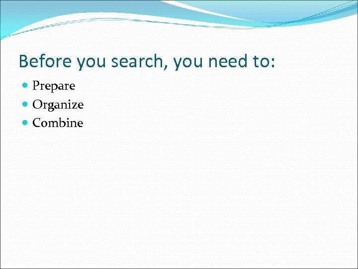 Before you search, you need to: Prepare Organize Combine 