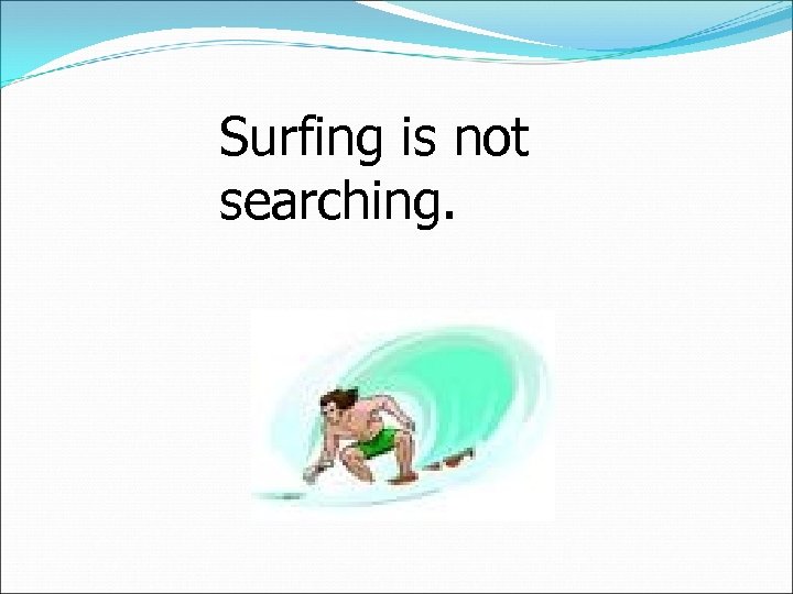 Surfing is not searching. 