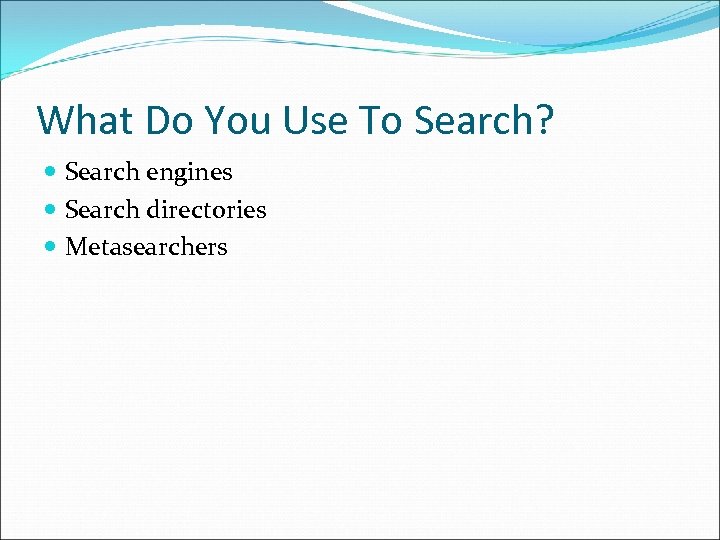 What Do You Use To Search? Search engines Search directories Metasearchers 