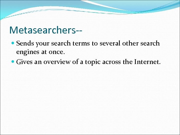Metasearchers- Sends your search terms to several other search engines at once. Gives an