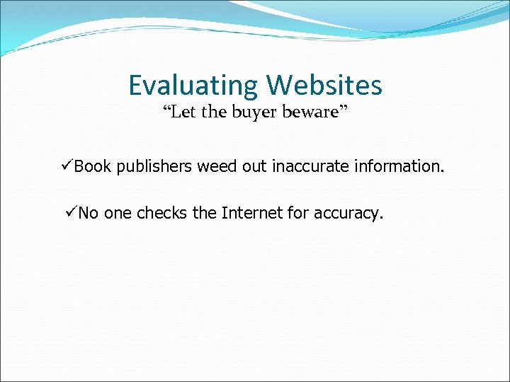 Evaluating Websites “Let the buyer beware” üBook publishers weed out inaccurate information. üNo one