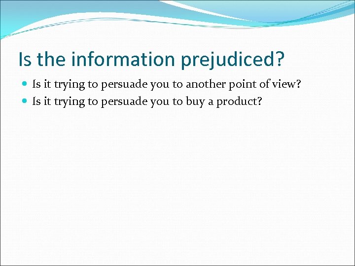 Is the information prejudiced? Is it trying to persuade you to another point of