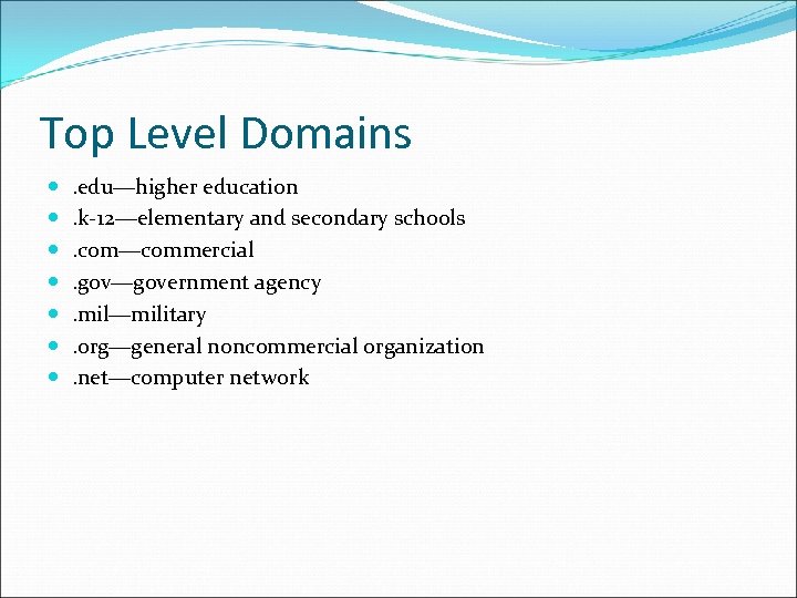 Top Level Domains . edu—higher education. k-12—elementary and secondary schools. com—commercial. gov—government agency. mil—military.