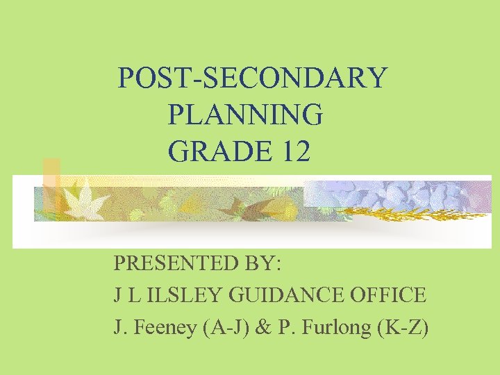 POST-SECONDARY PLANNING GRADE 12 PRESENTED BY: J L ILSLEY GUIDANCE OFFICE J. Feeney (A-J)