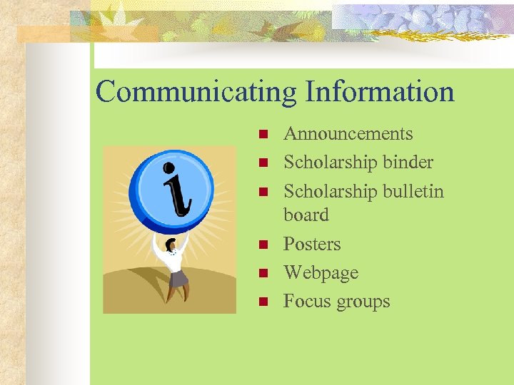 Communicating Information n n n Announcements Scholarship binder Scholarship bulletin board Posters Webpage Focus