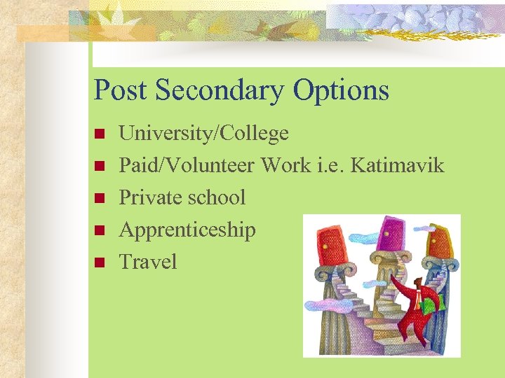 Post Secondary Options n n n University/College Paid/Volunteer Work i. e. Katimavik Private school