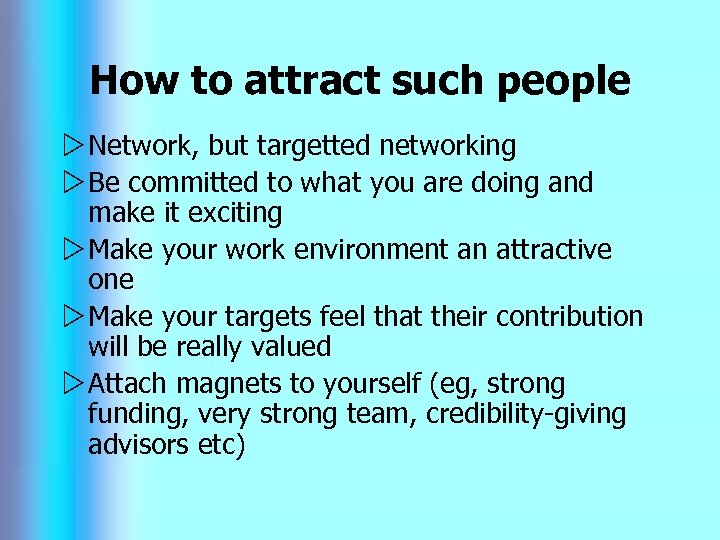 How to attract such people w Network, but targetted networking w Be committed to
