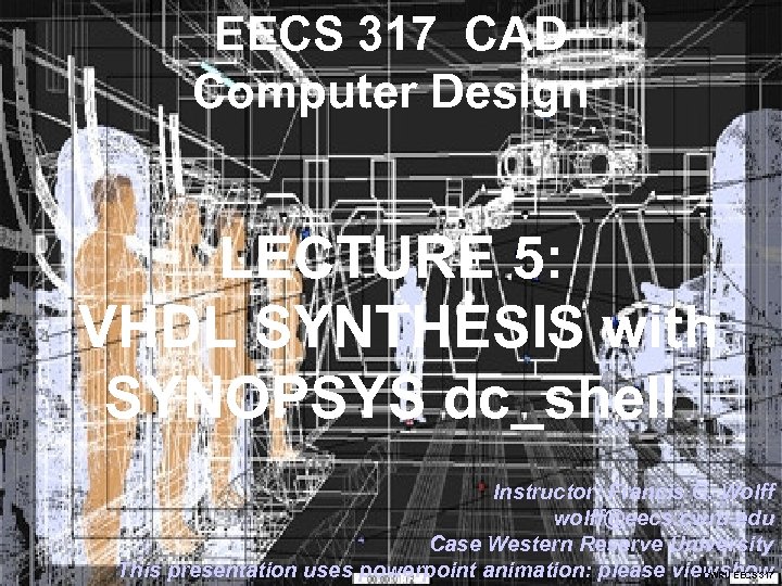 EECS 317 CAD Computer Design LECTURE 5: VHDL SYNTHESIS with SYNOPSYS dc_shell Instructor: Francis