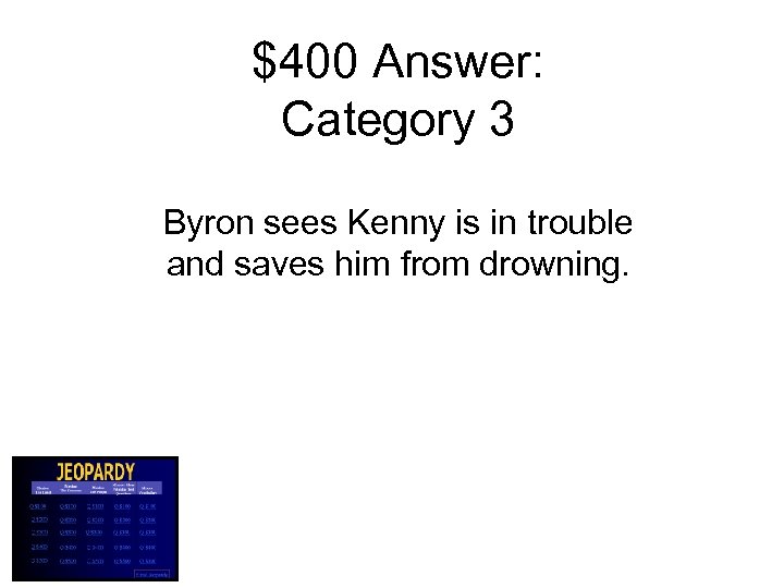 $400 Answer: Category 3 Byron sees Kenny is in trouble and saves him from