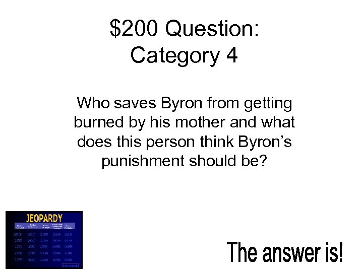 $200 Question: Category 4 Who saves Byron from getting burned by his mother and