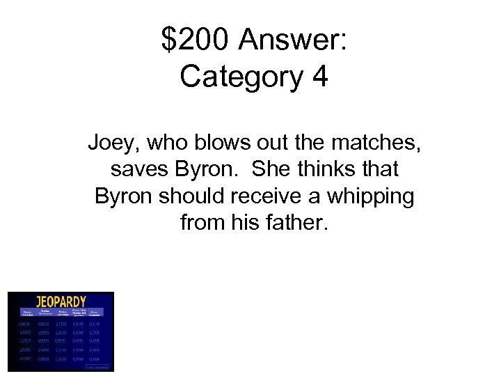 $200 Answer: Category 4 Joey, who blows out the matches, saves Byron. She thinks