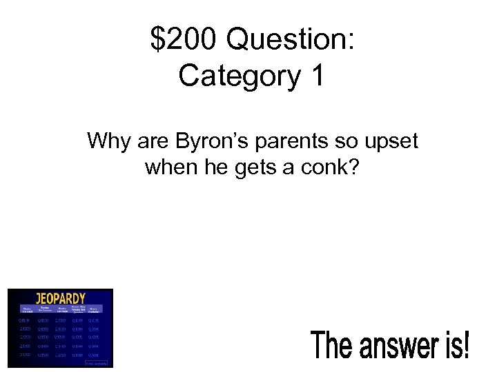 $200 Question: Category 1 Why are Byron’s parents so upset when he gets a