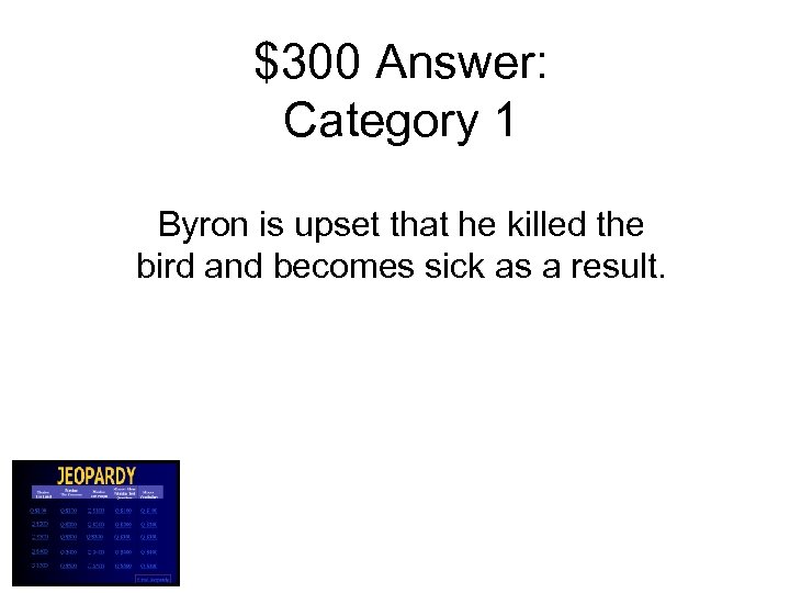 $300 Answer: Category 1 Byron is upset that he killed the bird and becomes