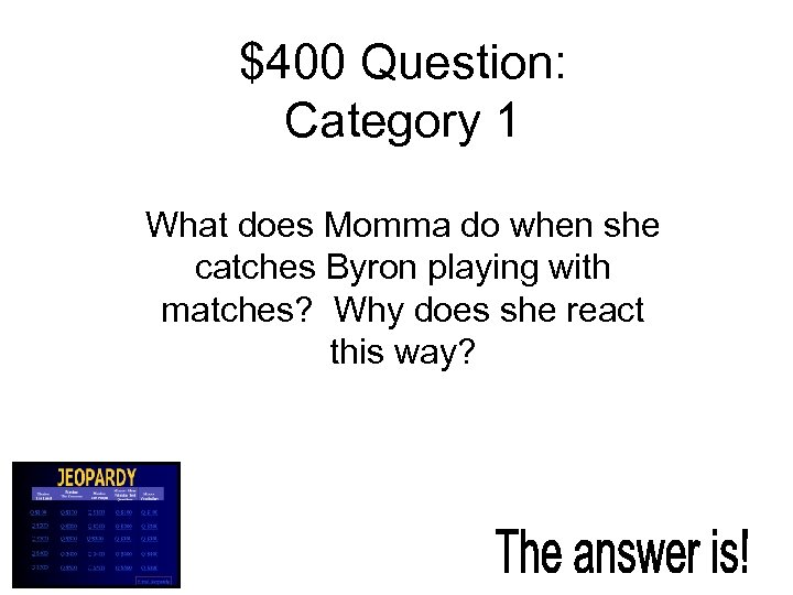 $400 Question: Category 1 What does Momma do when she catches Byron playing with