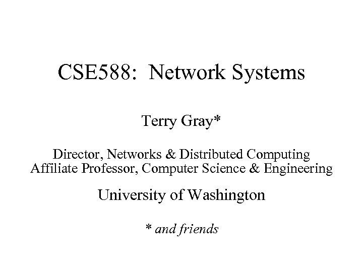 CSE 588: Network Systems Terry Gray* Director, Networks & Distributed Computing Affiliate Professor, Computer