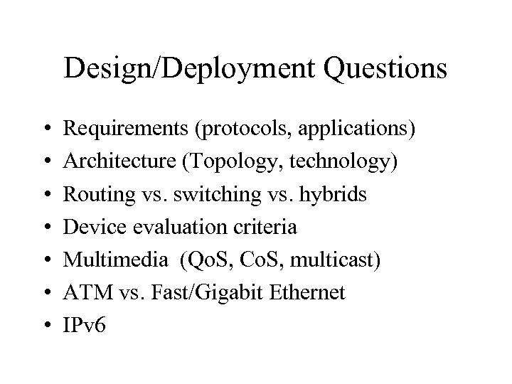 Design/Deployment Questions • • Requirements (protocols, applications) Architecture (Topology, technology) Routing vs. switching vs.
