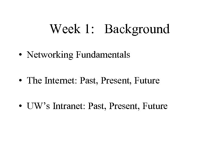 Week 1: Background • Networking Fundamentals • The Internet: Past, Present, Future • UW’s